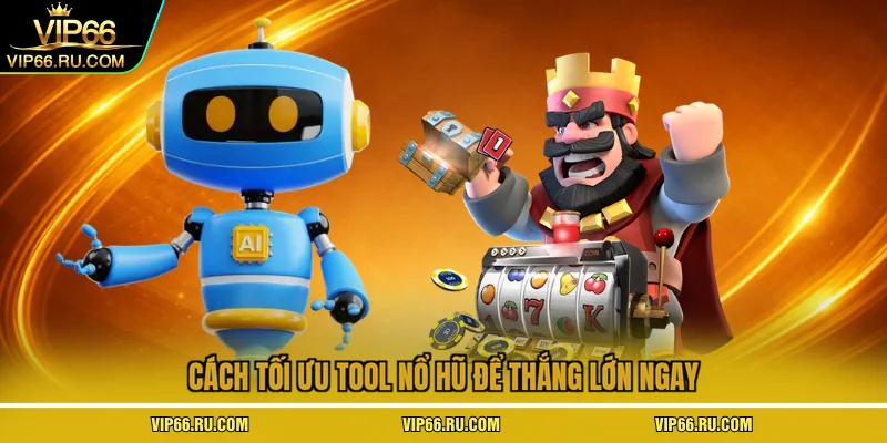 Cách tối ưu tool nổ hũ để thắng lớn ngay
