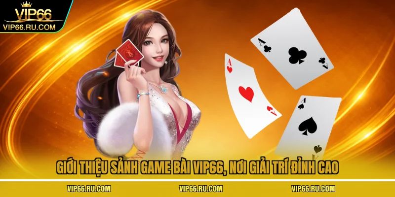 Giới thiệu sảnh game bài VIP66, nơi giải trí đỉnh cao