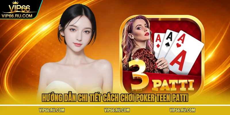 Hướng dẫn chi tiết cách chơi poker teen patti