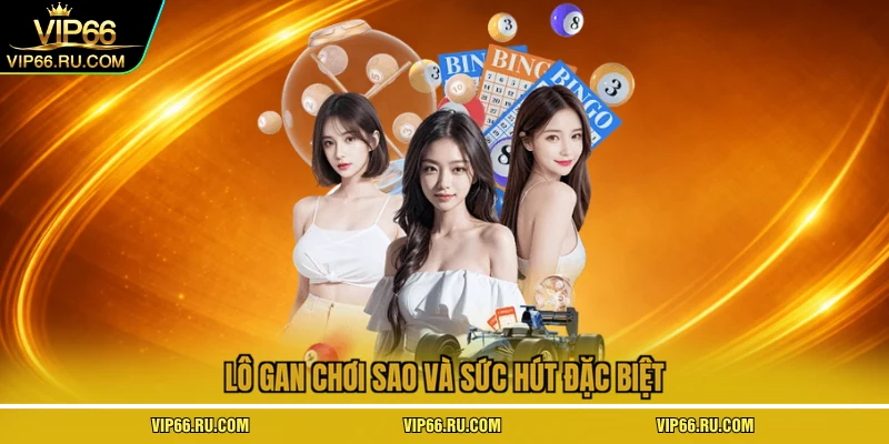 Lô gan chơi sao và sức hút đặc biệt