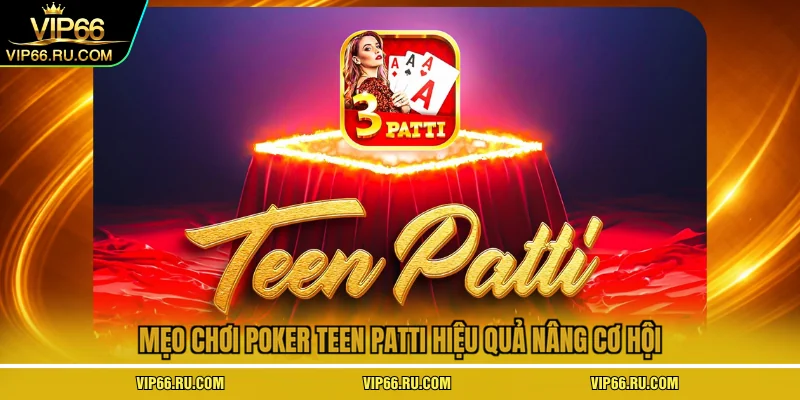 Mẹo chơi poker teen patti hiệu quả nâng cơ hội
