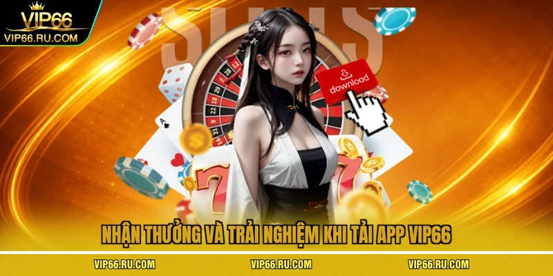 Nhận thưởng và trải nghiệm khi tải app VIP66