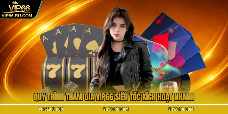 Quy trình tham gia VIP66 siêu tốc kích hoạt nhanh